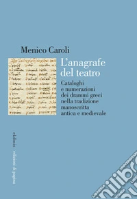 L'anagrafe del teatro. Cataloghi e numerazioni dei drammi greci nella tradizione manoscritta antica e medievale libro