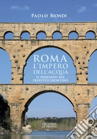 Roma, l'impero dell'acqua. Il romanzo del Prefetto Frontino libro