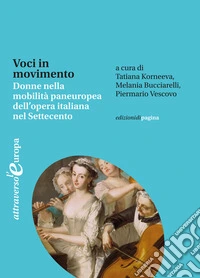 Voci in movimento. Donne nella mobilità paneuropea dell'opera italiana nel Settecento-Voices in motion. Women and the Pan-European Mobility of Italian Opera in the Eighteenth Century libro