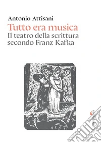 Tutto era musica. Il teatro della scrittura secondo Franz Kafka libro