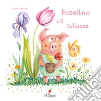 Rosellino e il tulipano. Ediz. a colori libro