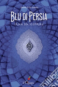 Blu di Persia. Iran da scoprire libro