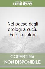 Nel paese degli orologi a cucù. Ediz. a colori libro