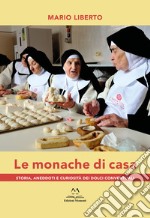 Le monache di casa. Storia, aneddoti e curiosità dei dolci conventuali libro