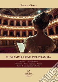Il dramma prima del dramma. Puccini e i suoi librettisti. Fontana, Illica, Giacosa, Adami. Storia di una creazione collettiva libro