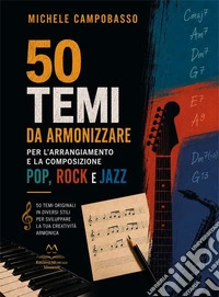 50 temi da armonizzare per l'arrangiamento e la composizione pop, rock e jazz. 50 temi originali in diversi stili per sviluppare la tua creatività armonica