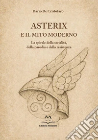 Asterix e il mito moderno. La spirale della serialità, della parodia e della resistenza libro
