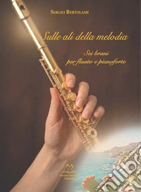 Sulle ali della melodia. Sei brani per flauto e pianoforte libro