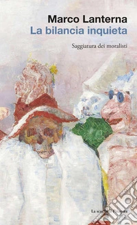 La bilancia inquieta. Saggiatura dei moralisti libro