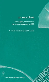 La vecchiaia. Tra fragilità, conoscenza, esperienza, saggezza e diritti libro