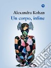 Un corpo, infine libro di Kohan Alexandra