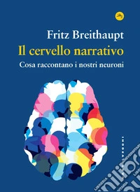 Il cervello narrativo. Cosa raccontano i nostri neuroni libro