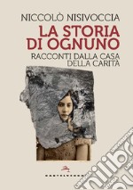 La storia di ognuno. Racconti dalla casa della carità libro