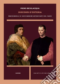 Discorsi d'osteria. Machiavelli e Guicciardini affacciati sul caos