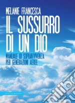 Il sussurro di un Dio. Manuale di sopravvivenza per generazioni aeree libro