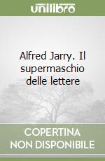 Alfred Jarry. Il supermaschio delle lettere