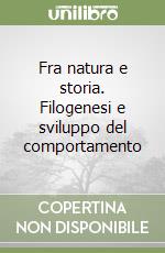 Fra natura e storia. Filogenesi e sviluppo del comportamento libro