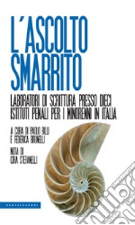 L'ascolto smarrito. Laboratori di scrittura presso dieci istituti penali per i minorenni in Italia libro