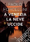 A Venezia la neve uccide libro di Forcellini Paolo