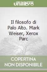 Il filosofo di Palo Alto. Mark Weiser, Xerox Parc libro