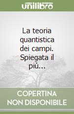 La teoria quantistica dei campi. Spiegata il più... libro