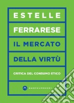 Il mercato delle virtù. Critica del consumo etico libro