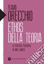 Ethos della teoria. La proposta filosofica di Karl Lowith libro