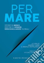 Per mare. Storie di merci, destini di uomini, disuguaglianze globali libro