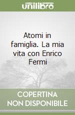 Atomi in famiglia. La mia vita con Enrico Fermi libro