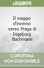 Il viaggio d'inverno verso Praga di Ingeborg Bachmann libro