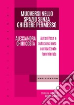 Muoversi nello spazio senza chiedere permesso. Autodifesa e autocoscienza combattente femminista libro