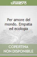 Per amore del mondo. Empatia ed ecologia libro