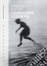 L'immagine leggera. Arte ricondizionata, risognata, ritrasmessa libro