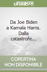 Da Joe Biden a Kamala Harris. Dalla catastrofe... libro