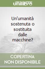 Un'umanità sostenuta o sostituita dalle macchine? libro