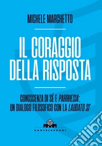 Il coraggio della risposta. Conoscenza di sé e parrhesia: un dialogo filosofico con la «Laudato si'» libro
