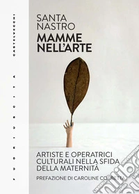 Mamme nell'arte. Artiste e operatrici culturali nella sfida della maternità libro