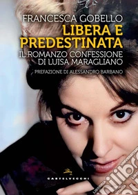 Libera e predestinata. Il romanzo confessione di Luisa Maragliano libro