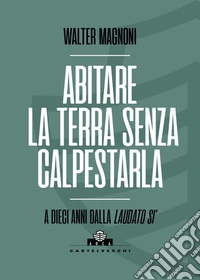 Abitare la terra senza calpestarla. A dieci anni dalla Laudato si' libro