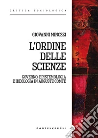 L'ordine delle scienze. Governo, epistemologia e ideologia in Auguste Comte libro