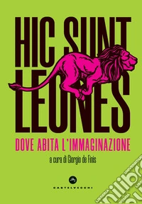 Hic sunt leones. Dove abita l'immaginazione libro