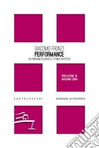 Performance. Un itinerario filosofico e storico-artistico libro