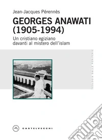Georges Anawati (1905-1994). Un cristiano egiziano davanti al mistero dell'islam libro