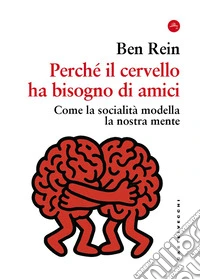 Perché il cervello ha bisogno di amici. Come la socialità modella la nostra mente libro