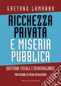 Ricchezza privata e miseria pubblica. Questione fiscale e disuguaglianze libro
