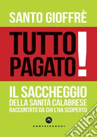Tutto pagato! Il saccheggio della sanità calabrese raccontato da chi l'ha scoperto libro