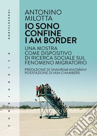 Io sono confine-I am border. Una mostra come dispositivo di ricerca sociale sul fenomeno migratorio. Ediz. bilingue libro