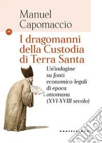 I dragomanni della Custodia di Terra Santa. Un'indagine su fonti economico-legali di epoca ottomana (XVI-XVIII secolo) libro