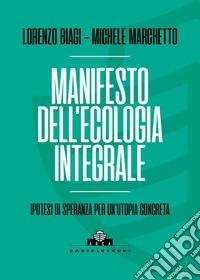 Manifesto dell'ecologia integrale. Ipotesi di speranza per un'utopia concreta libro