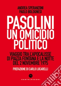 Pasolini un omicidio politico. Viaggio tra l'apocalisse di Piazza Fontana e la notte del 2 novembre 1975 libro
